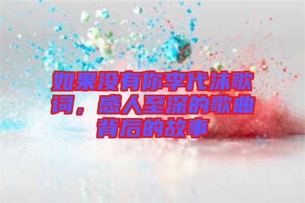 如果沒有你李代沫歌詞，感人至深的歌曲背后的故事