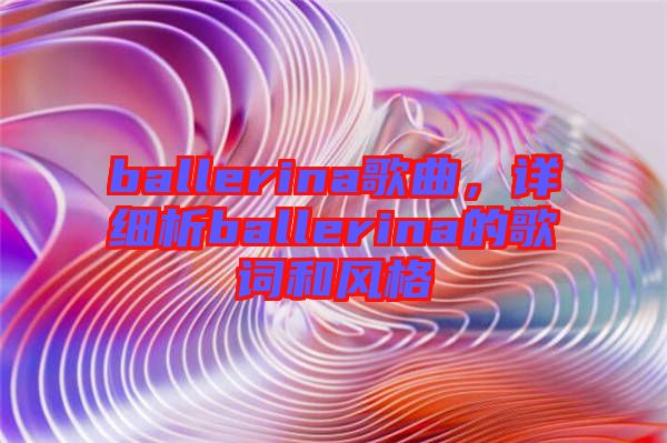 ballerina歌曲，詳細(xì)析ballerina的歌詞和風(fēng)格