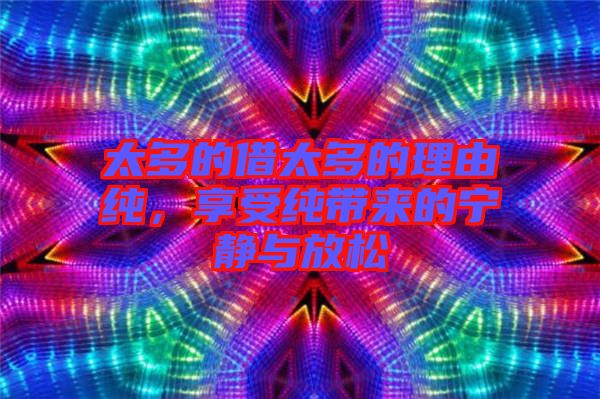 太多的借太多的理由純，享受純帶來(lái)的寧?kù)o與放松