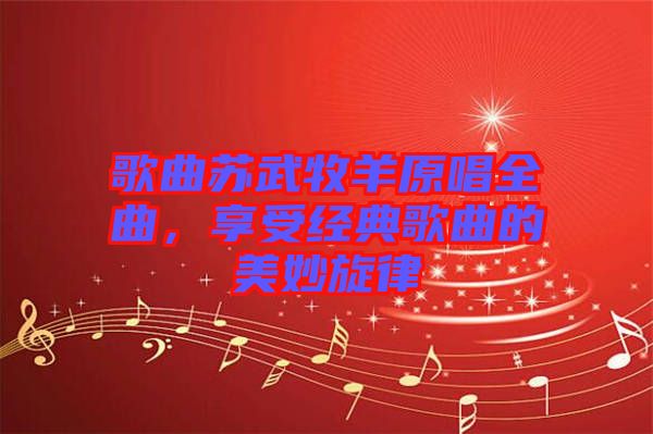 歌曲蘇武牧羊原唱全曲，享受經(jīng)典歌曲的美妙旋律