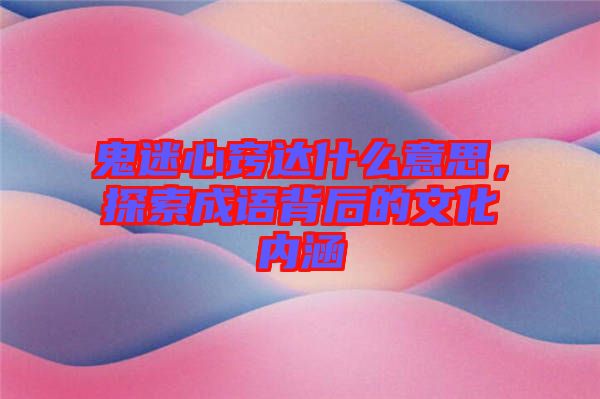 鬼迷心竅達什么意思，探索成語背后的文化內(nèi)涵