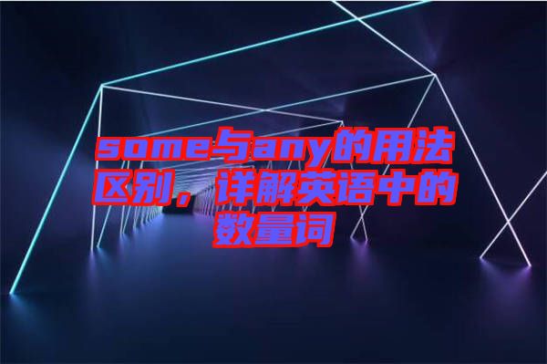 some與any的用法區(qū)別，詳解英語中的數(shù)量詞