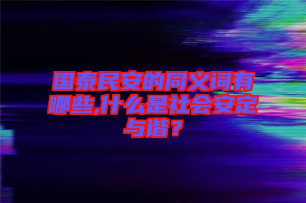 國(guó)泰民安的同義詞有哪些,什么是社會(huì)安定與諧？