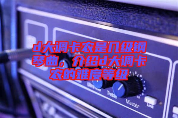 d大調卡農是幾級鋼琴曲，介紹d大調卡農的難度等級