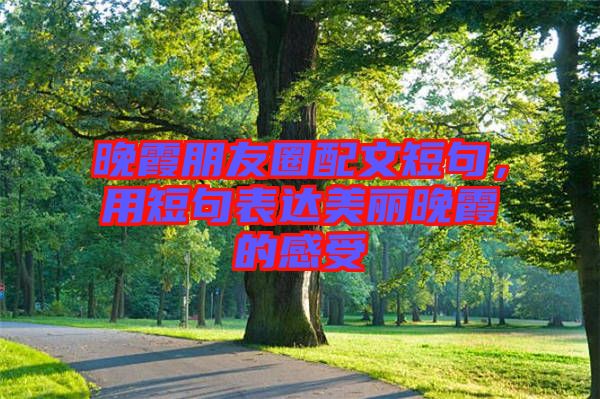 晚霞朋友圈配文短句，用短句表達美麗晚霞的感受