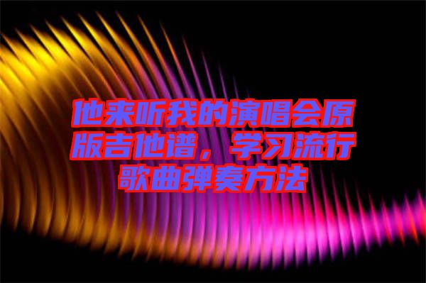 他來聽我的演唱會原版吉他譜，學習流行歌曲彈奏方法