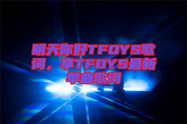 明天你好TFOYS歌詞，享TFOYS最新單曲歌詞