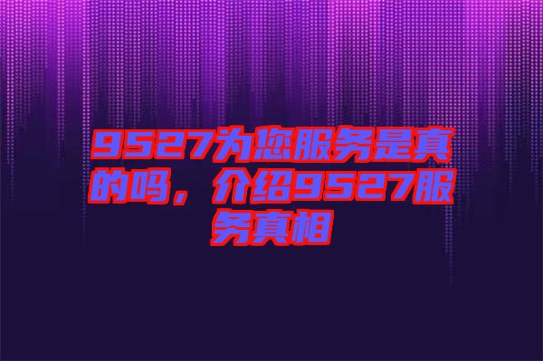 9527為您服務是真的嗎，介紹9527服務真相