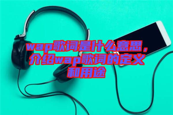 wap歌詞是什么意思，介紹wap歌詞的定義和用途