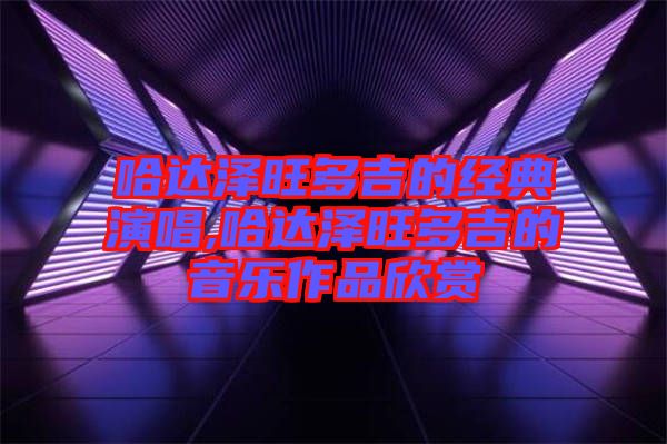 哈達澤旺多吉的經典演唱,哈達澤旺多吉的音樂作品欣賞