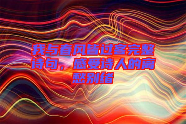 我與春風(fēng)皆過客完整詩句，感受詩人的離愁別緒