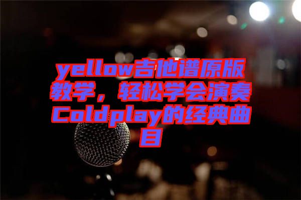 yellow吉他譜原版教學(xué)，輕松學(xué)會演奏Coldplay的經(jīng)典曲目