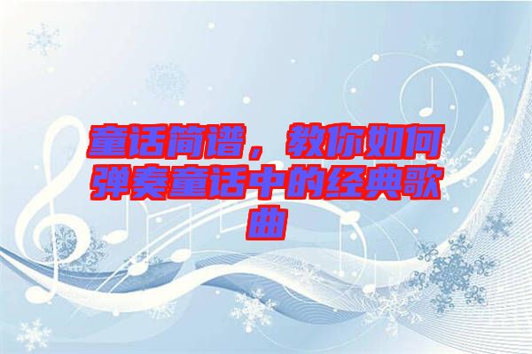 童話簡譜，教你如何彈奏童話中的經(jīng)典歌曲