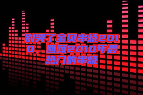 別哭了寶貝串燒2010，回顧2010年最熱門的串燒