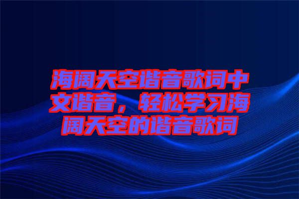 海闊天空諧音歌詞中文諧音，輕松學習海闊天空的諧音歌詞