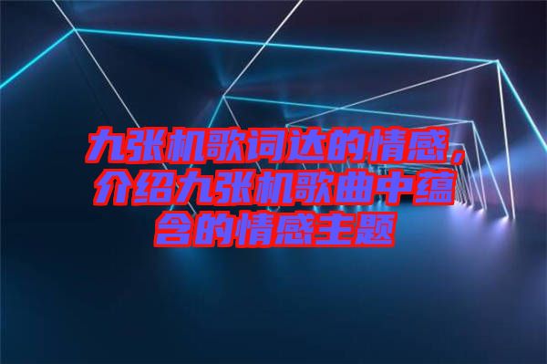 九張機(jī)歌詞達(dá)的情感，介紹九張機(jī)歌曲中蘊(yùn)含的情感主題