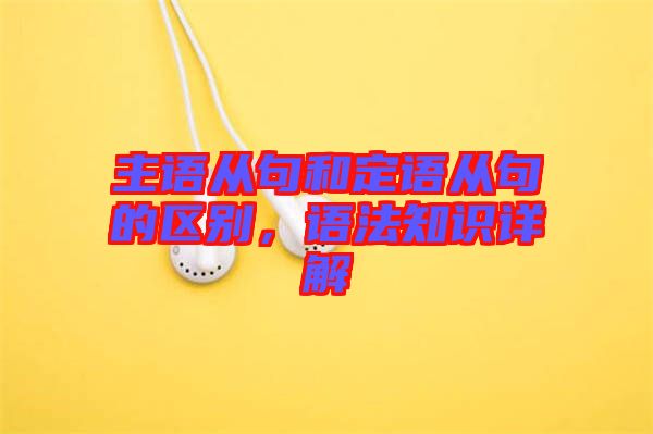 主語(yǔ)從句和定語(yǔ)從句的區(qū)別，語(yǔ)法知識(shí)詳解