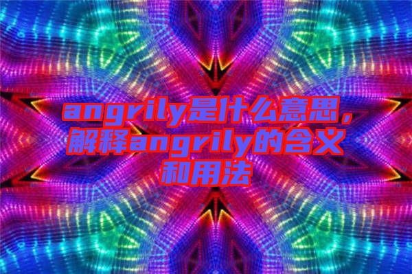 angrily是什么意思，解釋angrily的含義和用法