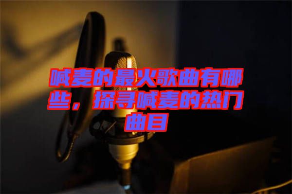 喊麥的最火歌曲有哪些，探尋喊麥的熱門曲目