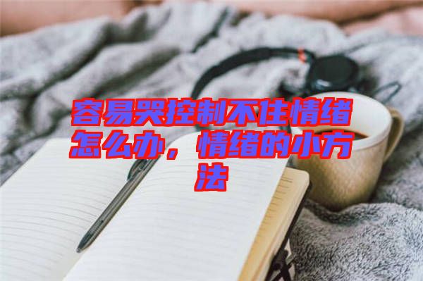 容易哭控制不住情緒怎么辦，情緒的小方法