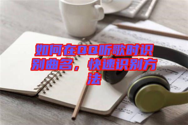 如何在QQ聽歌時識別曲名，快速識別方法