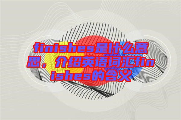 finishes是什么意思，介紹英語(yǔ)詞匯finishes的含義