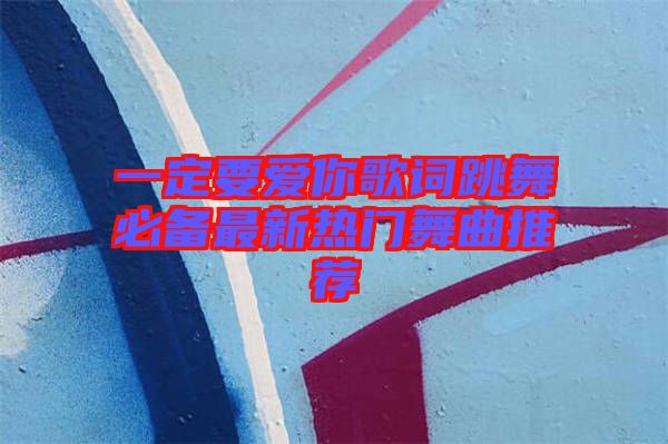 一定要愛(ài)你歌詞跳舞必備最新熱門舞曲推薦