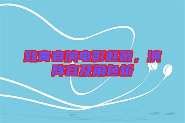 致青春演電影趙薇，演陣容及角色析