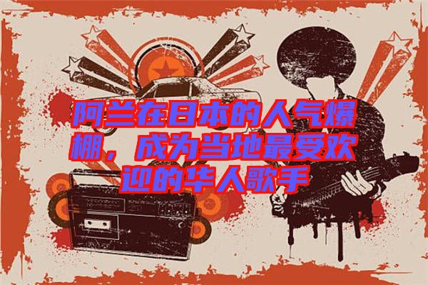 阿蘭在日本的人氣爆棚，成為當(dāng)?shù)刈钍軞g迎的華人歌手