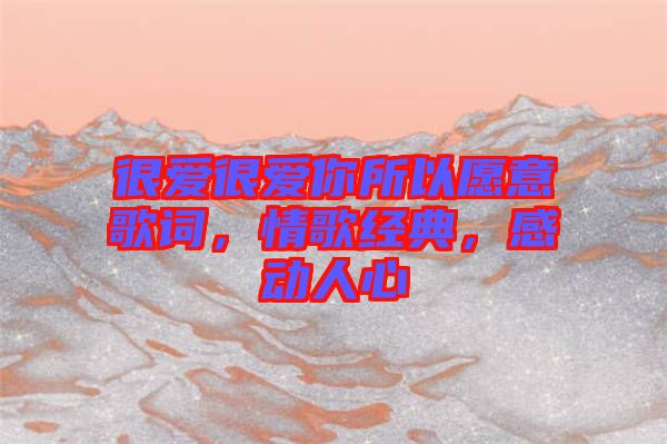 很愛很愛你所以愿意歌詞，情歌經(jīng)典，感動人心