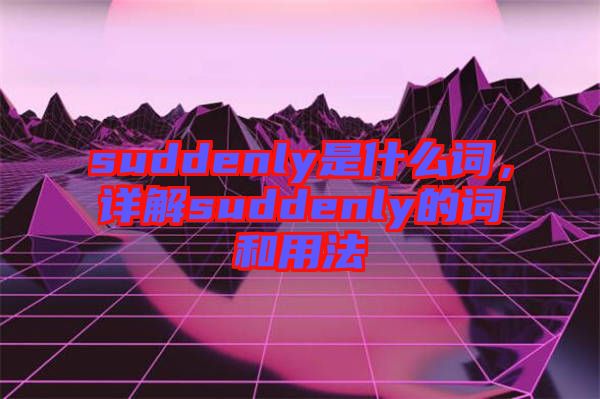 suddenly是什么詞，詳解suddenly的詞和用法