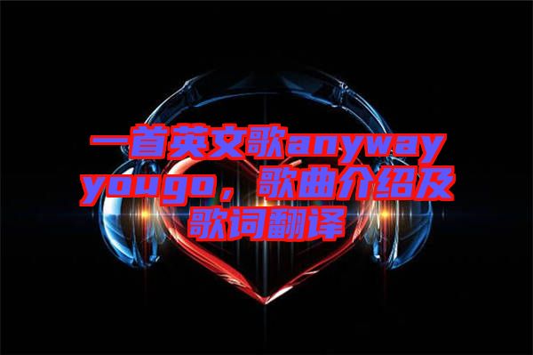 一首英文歌anywayyougo，歌曲介紹及歌詞翻譯