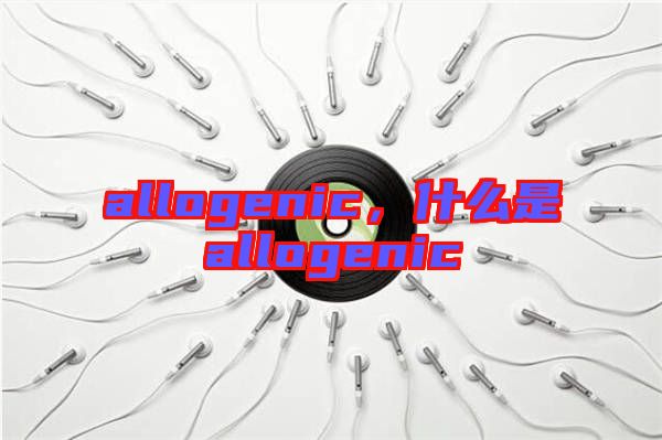 allogenic，什么是allogenic