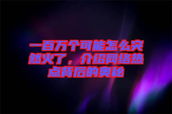 一百萬(wàn)個(gè)可能怎么突然火了，介紹網(wǎng)絡(luò)熱點(diǎn)背后的奧秘