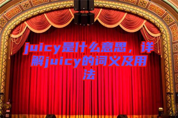 juicy是什么意思，詳解juicy的詞義及用法