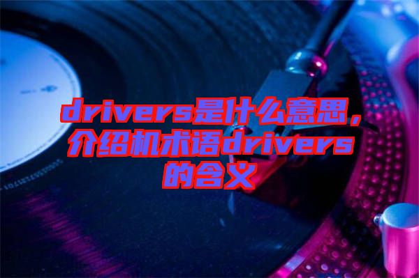 drivers是什么意思，介紹機術(shù)語drivers的含義