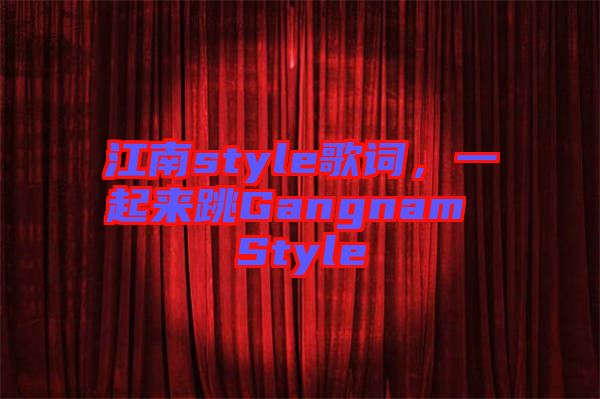 江南style歌詞，一起來跳Gangnam Style