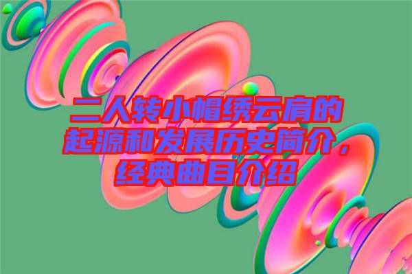 二人轉(zhuǎn)小帽繡云肩的起源和發(fā)展歷史簡(jiǎn)介，經(jīng)典曲目介紹