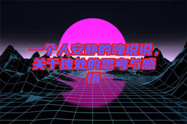 一個人安靜的晚說說，關(guān)于獨處的思考與感悟