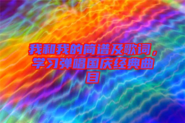 我和我的簡譜及歌詞，學(xué)習(xí)彈唱國慶經(jīng)典曲目