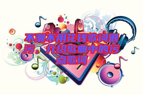 不潮不用花錢歌詞很污，介紹歌曲中的污點(diǎn)歌詞