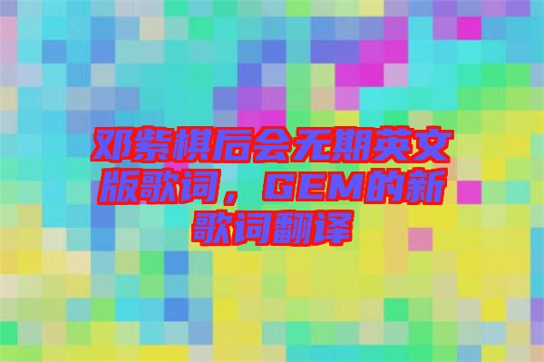 鄧紫棋后會無期英文版歌詞，GEM的新歌詞翻譯