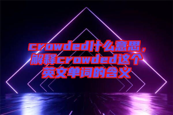 crowded什么意思，解釋crowded這個(gè)英文單詞的含義