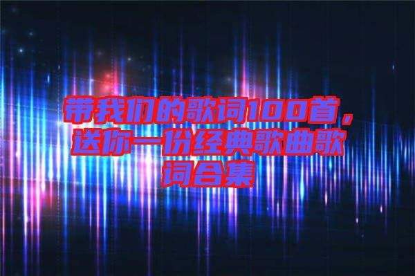 帶我們的歌詞100首，送你一份經(jīng)典歌曲歌詞合集