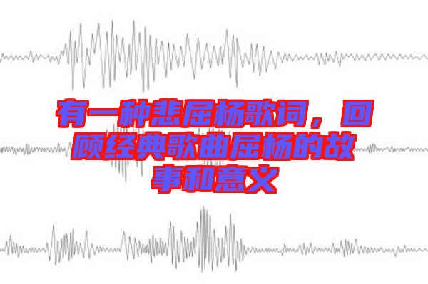 有一種悲屈楊歌詞，回顧經(jīng)典歌曲屈楊的故事和意義