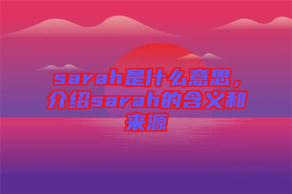 sarah是什么意思，介紹sarah的含義和來(lái)源