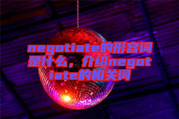 negotiate的形容詞是什么，介紹negotiate的相關(guān)詞