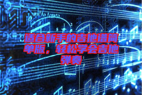 適合新手的吉他譜簡單版，輕松學(xué)會吉他彈奏