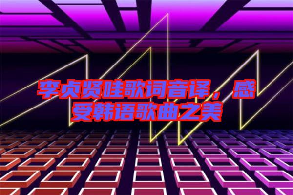 李貞賢哇歌詞音譯，感受韓語歌曲之美