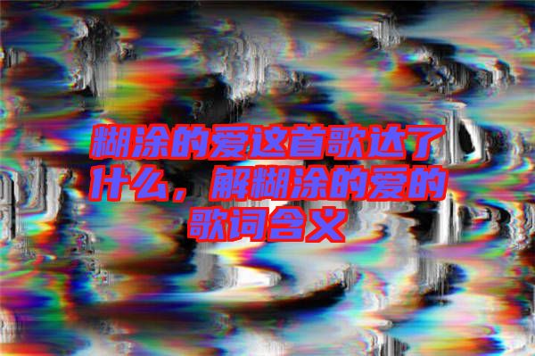 糊涂的愛這首歌達(dá)了什么，解糊涂的愛的歌詞含義